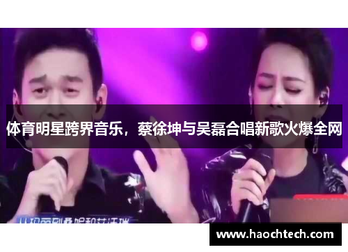 体育明星跨界音乐，蔡徐坤与吴磊合唱新歌火爆全网