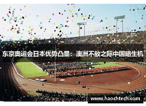 东京奥运会日本优势凸显：澳洲不敌之际中国暗生机